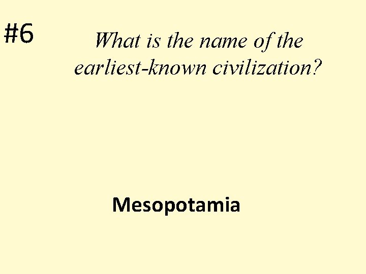 #6 What is the name of the earliest-known civilization? Mesopotamia 