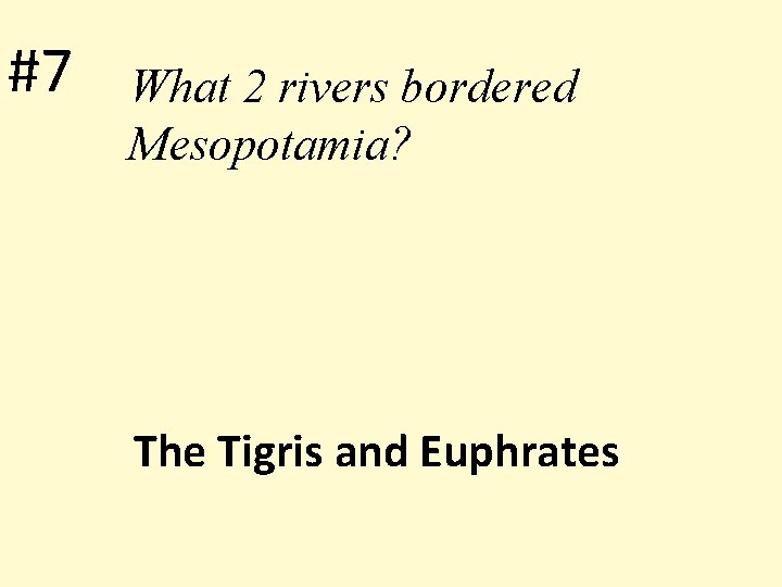 #7 What 2 rivers bordered Mesopotamia? The Tigris and Euphrates 