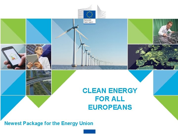 CLEAN ENERGY FOR ALL EUROPEANS Newest Package for the Energy Union 