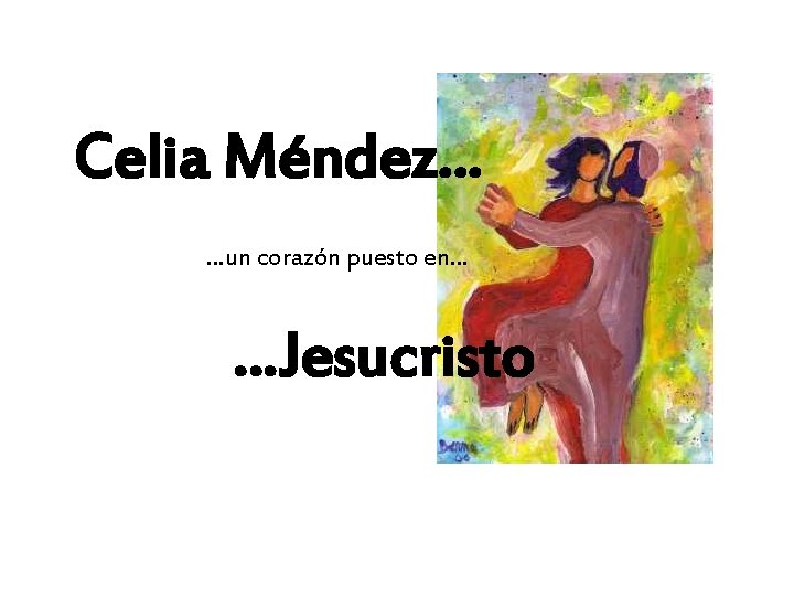 Celia Méndez… …un corazón puesto en… …Jesucristo 