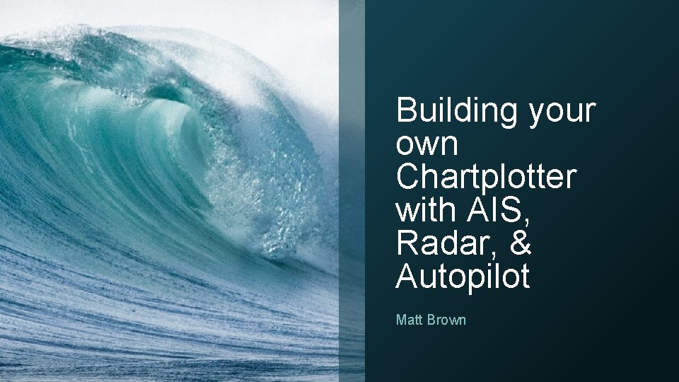 Building your own Chartplotter with AIS, Radar, & Autopilot Matt Brown 