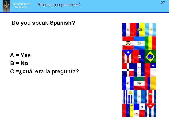 Foundations of Research Who is a group member? Do you speak Spanish? A = Foundations of Research Who is a group member? Do you speak Spanish? A =