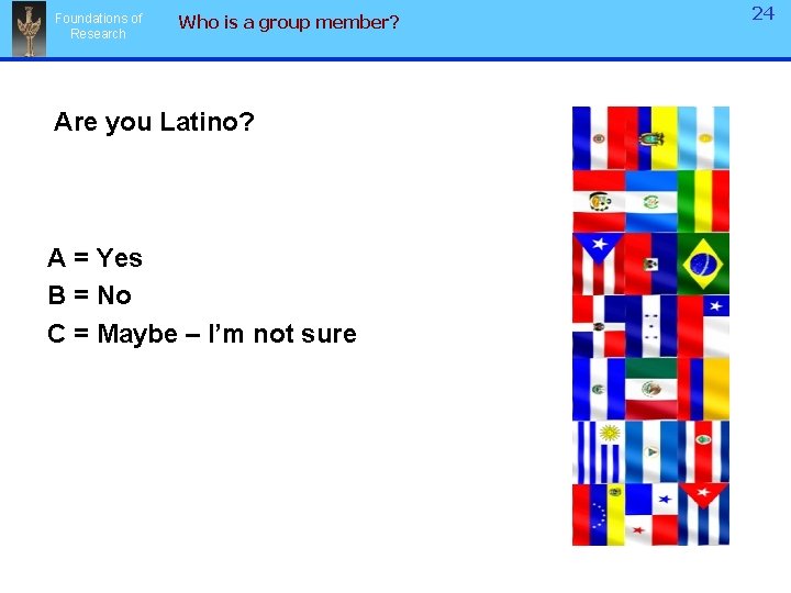 Foundations of Research Who is a group member? Are you Latino? A = Yes Foundations of Research Who is a group member? Are you Latino? A = Yes