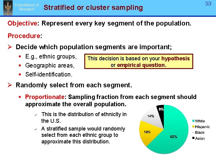 Foundations of Research Stratified or cluster sampling Objective: Represent every key segment of the Foundations of Research Stratified or cluster sampling Objective: Represent every key segment of the