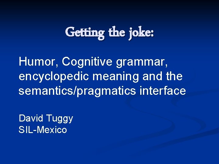 Getting the joke: Humor, Cognitive grammar, encyclopedic meaning and the semantics/pragmatics interface David Tuggy