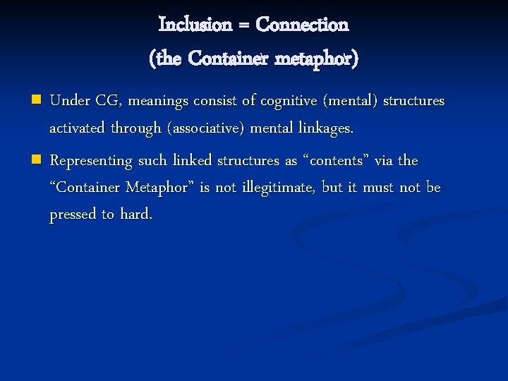 Inclusion = Connection (the Container metaphor) Under CG, meanings consist of cognitive (mental) structures