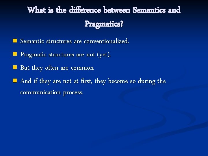 What is the difference between Semantics and Pragmatics? Semantic structures are conventionalized. n Pragmatic