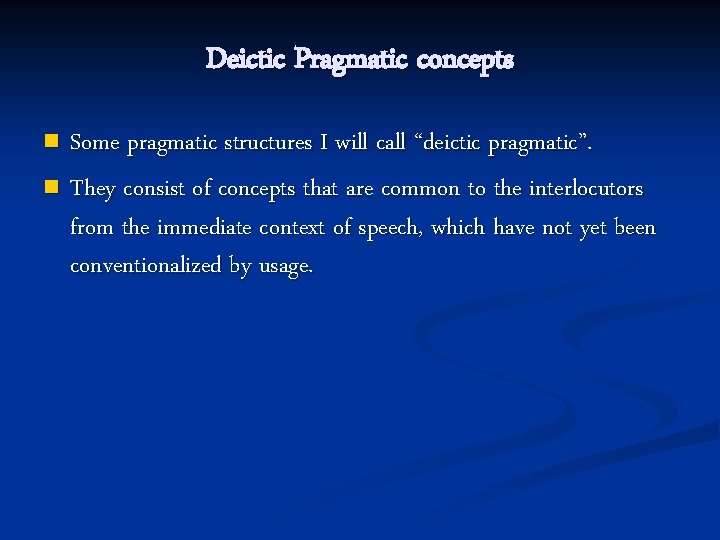 Deictic Pragmatic concepts Some pragmatic structures I will call “deictic pragmatic”. n They consist