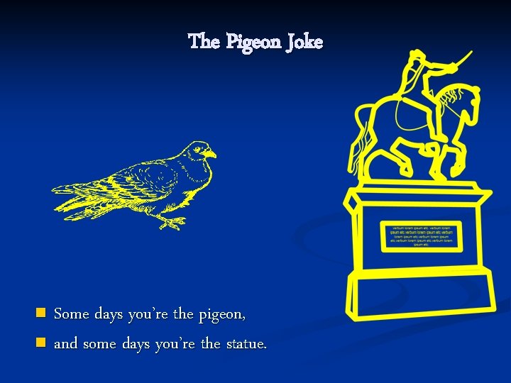 The Pigeon Joke Some days you’re the pigeon, n and some days you’re the