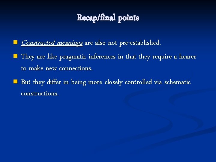 Recap/final points n Constructed meanings are also not pre-established. They are like pragmatic inferences