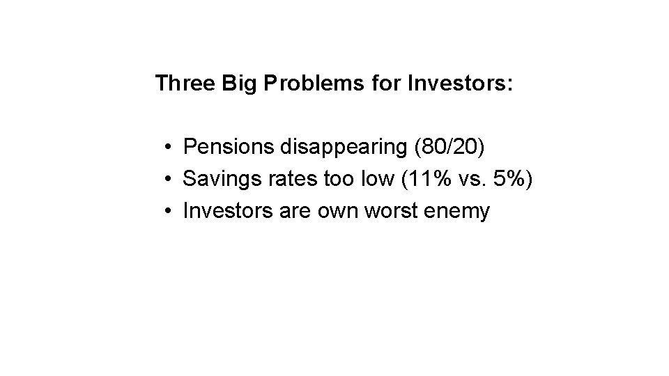 Three Big Problems for Investors: • Pensions disappearing (80/20) • Savings rates too low