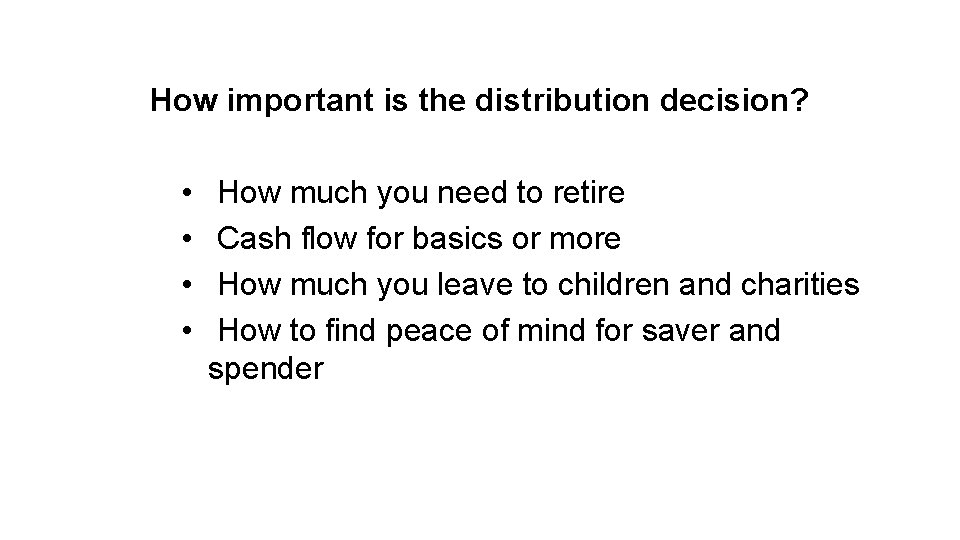 How important is the distribution decision? • • How much you need to retire