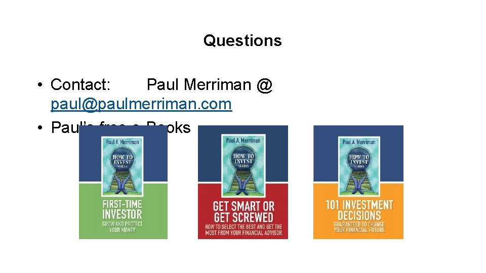 Questions • Contact: Paul Merriman @ paul@paulmerriman. com • Paul’s free e-Books 