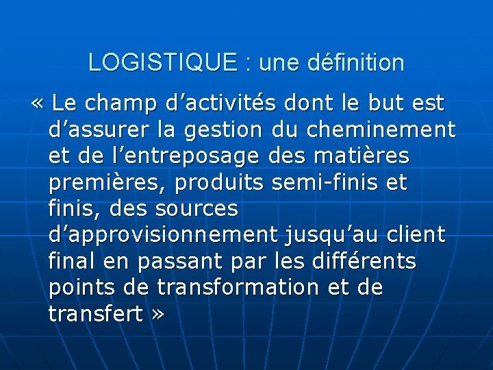 LOGISTIQUE : une définition « Le champ d’activités dont le but est d’assurer la