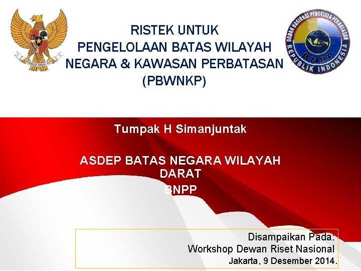 RISTEK UNTUK PENGELOLAAN BATAS WILAYAH NEGARA & KAWASAN PERBATASAN (PBWNKP) Tumpak H Simanjuntak ASDEP