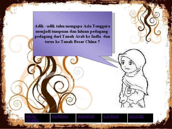 Adik –adik tahu mengapa Asia Tenggara menjadi tumpuan dan laluan pedagang dari Tanah Arab Adik –adik tahu mengapa Asia Tenggara menjadi tumpuan dan laluan pedagang dari Tanah Arab