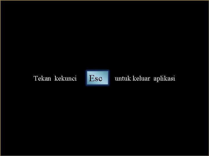 Tekan kekunci untuk keluar aplikasi Esc Tekan kekunci untuk keluar aplikasi Esc