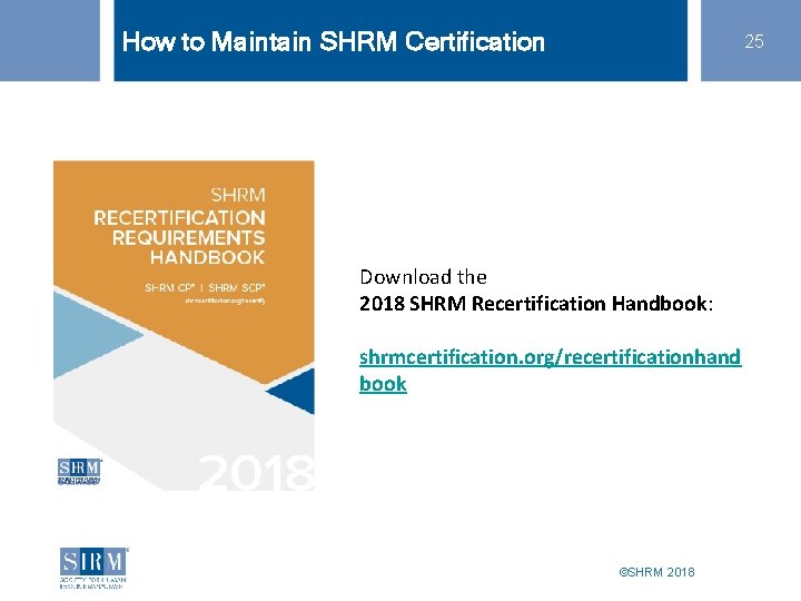 How to Maintain SHRM Certification 25 Download the 2018 SHRM Recertification Handbook: shrmcertification. org/recertificationhand