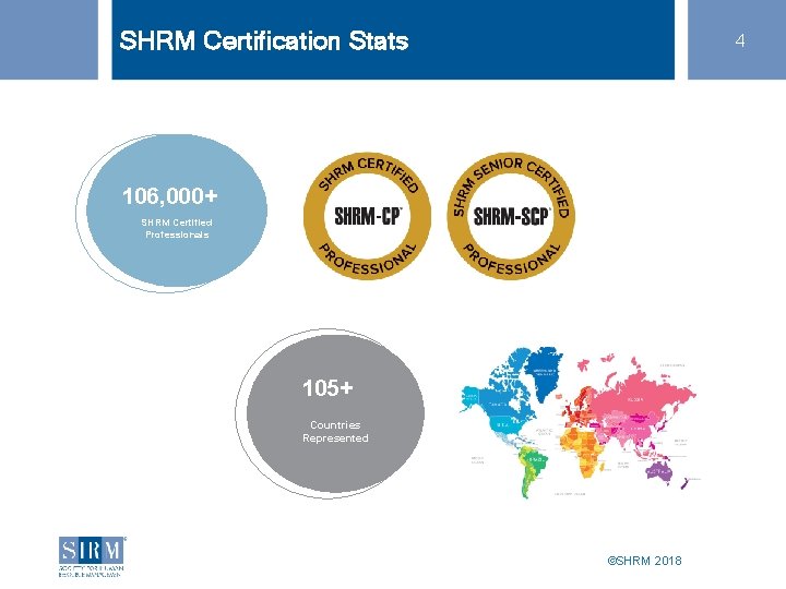 SHRM Certification Stats 4 106, 000+ SHRM Certified Professionals 105+ Countries Represented ©SHRM 2018