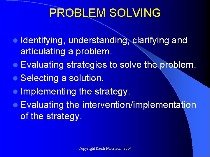 PROBLEM SOLVING l Identifying, understanding, clarifying and articulating a problem. l Evaluating strategies to PROBLEM SOLVING l Identifying, understanding, clarifying and articulating a problem. l Evaluating strategies to