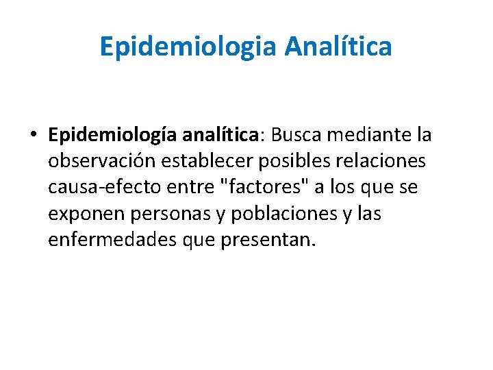 Epidemiologia Analítica • Epidemiología analítica: Busca mediante la observación establecer posibles relaciones causa-efecto entre