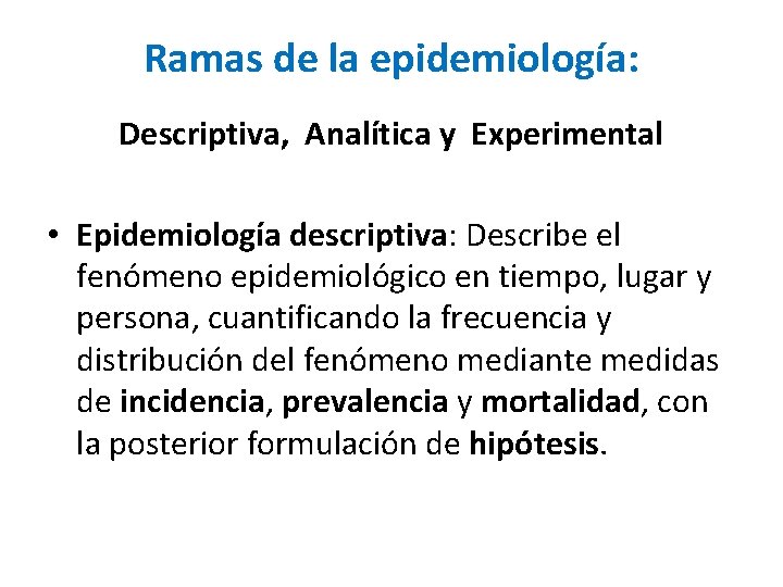 Ramas de la epidemiología: Descriptiva, Analítica y Experimental • Epidemiología descriptiva: Describe el fenómeno