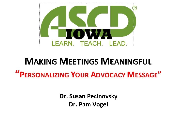 MAKING MEETINGS MEANINGFUL “PERSONALIZING YOUR ADVOCACY MESSAGE” Dr. Susan Pecinovsky Dr. Pam Vogel 