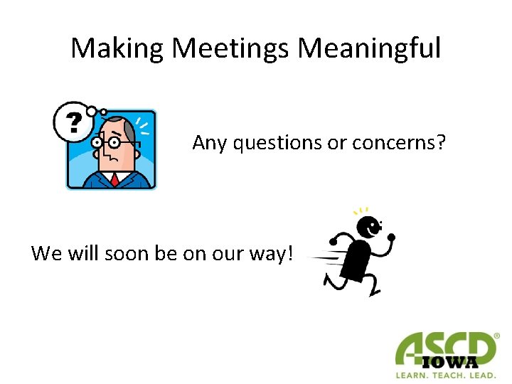 Making Meetings Meaningful Any questions or concerns? We will soon be on our way!