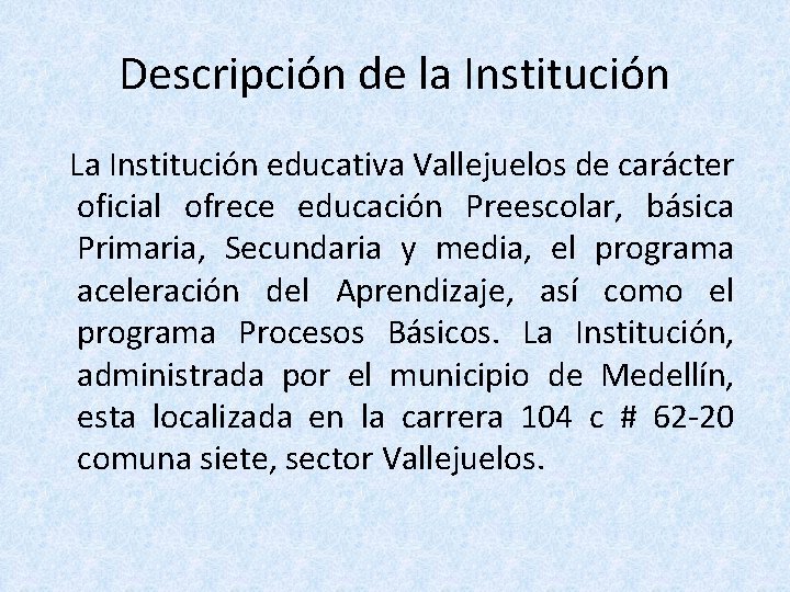 Descripción de la Institución La Institución educativa Vallejuelos de carácter oficial ofrece educación Preescolar,