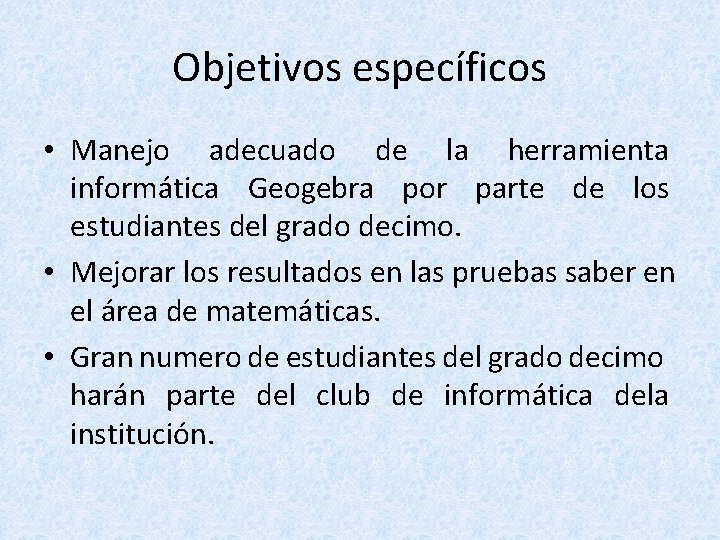 Objetivos específicos • Manejo adecuado de la herramienta informática Geogebra por parte de los