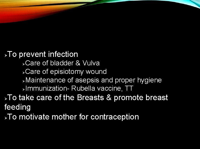 Ø To prevent infection Care of bladder & Vulva ØCare of episiotomy wound ØMaintenance