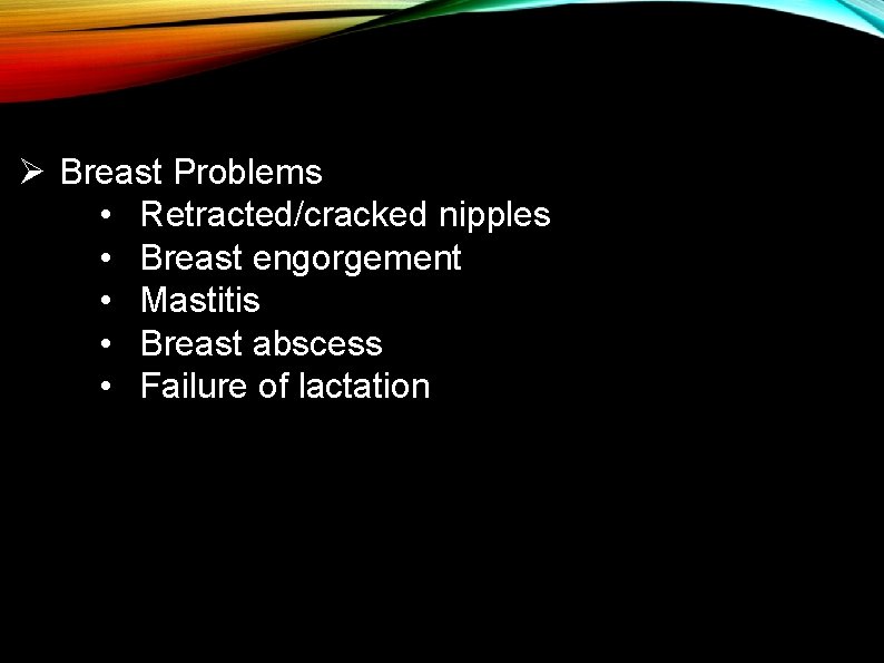 Ø Breast Problems • Retracted/cracked nipples • Breast engorgement • Mastitis • Breast abscess