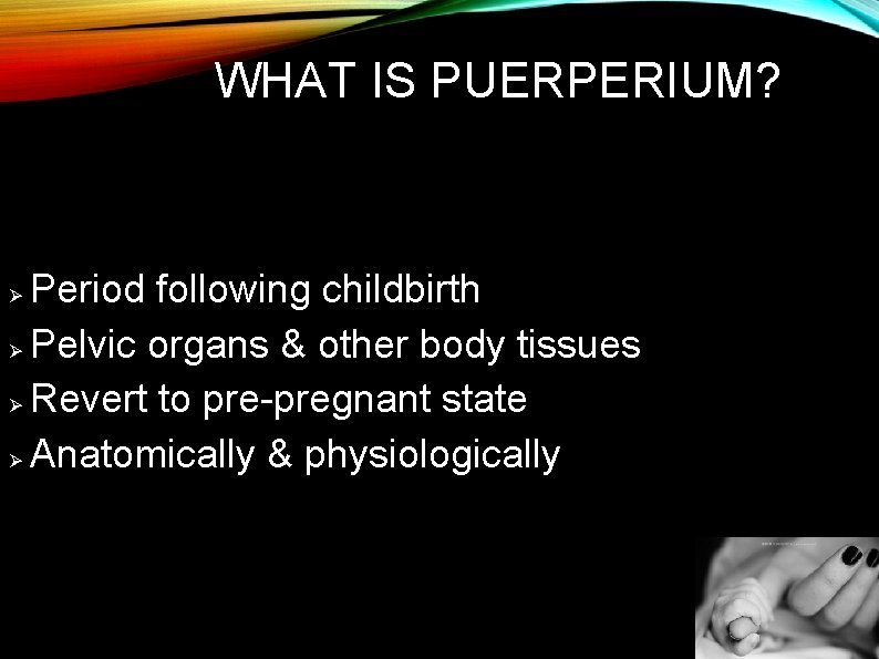 WHAT IS PUERPERIUM? Period following childbirth Ø Pelvic organs & other body tissues Ø