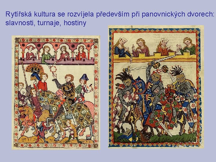 Rytířská kultura se rozvíjela především při panovnických dvorech: slavnosti, turnaje, hostiny Rytířská kultura se rozvíjela především při panovnických dvorech: slavnosti, turnaje, hostiny