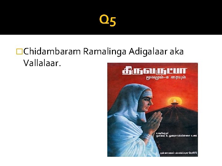 Q 5 �Chidambaram Ramalinga Adigalaar aka Vallalaar. 