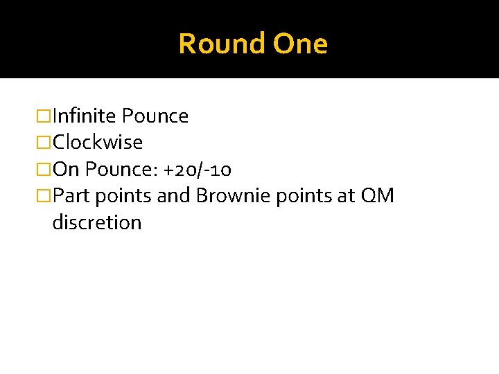 Round One �Infinite Pounce �Clockwise �On Pounce: +20/-10 �Part points and Brownie points at