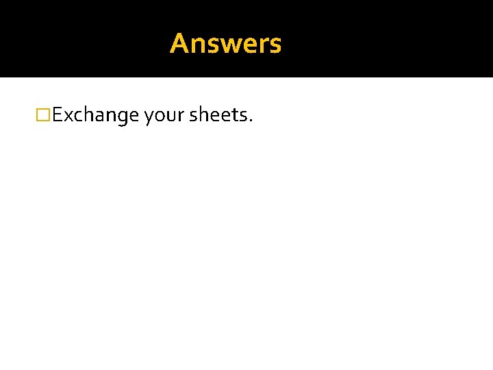 Answers �Exchange your sheets. 