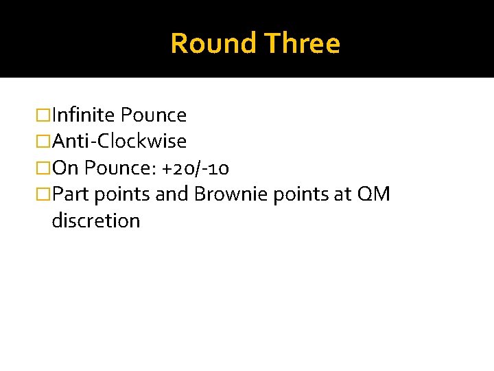 Round Three �Infinite Pounce �Anti-Clockwise �On Pounce: +20/-10 �Part points and Brownie points at