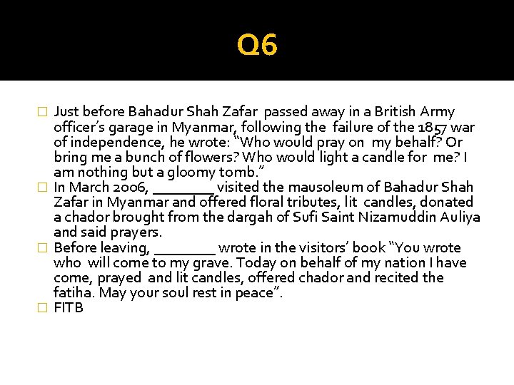 Q 6 Just before Bahadur Shah Zafar passed away in a British Army officer’s