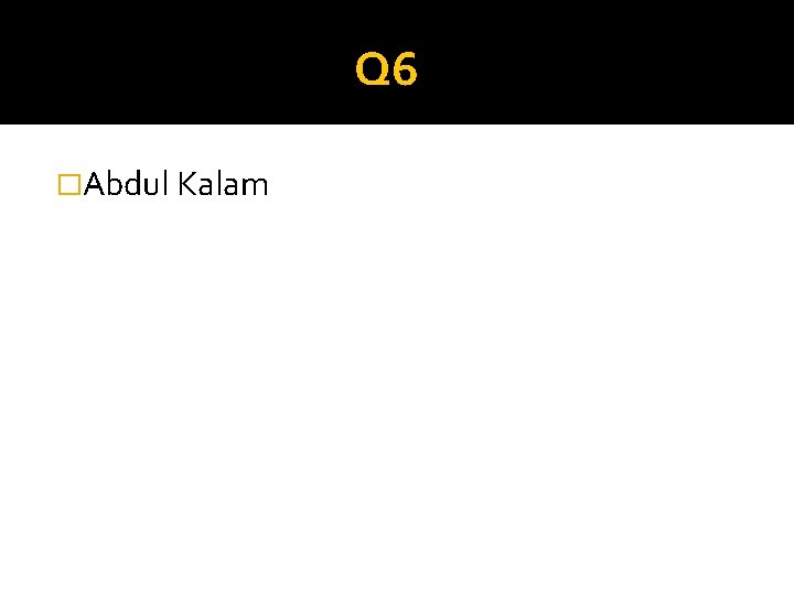 Q 6 �Abdul Kalam 