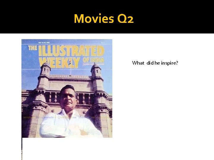 Movies Q 2 What did he inspire? 