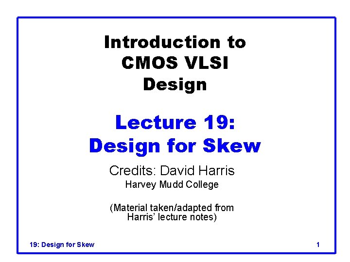 Introduction to CMOS VLSI Design Lecture 19: Design for Skew Credits: David Harris Harvey