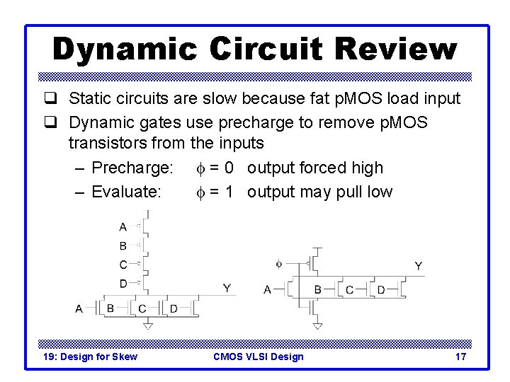 Dynamic Circuit Review q Static circuits are slow because fat p. MOS load input