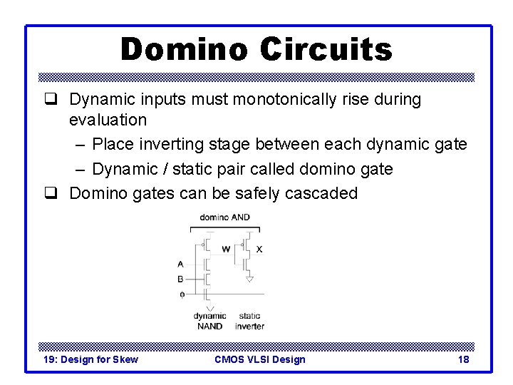 Domino Circuits q Dynamic inputs must monotonically rise during evaluation – Place inverting stage
