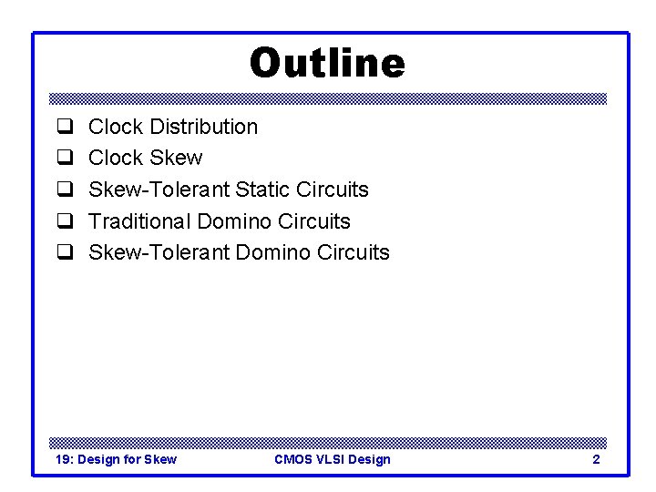 Outline q q q Clock Distribution Clock Skew-Tolerant Static Circuits Traditional Domino Circuits Skew-Tolerant