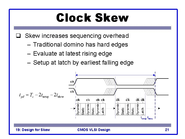 Clock Skew q Skew increases sequencing overhead – Traditional domino has hard edges –