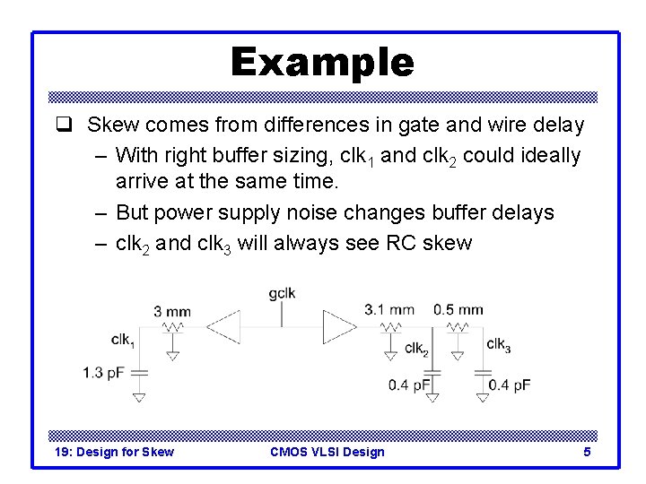 Example q Skew comes from differences in gate and wire delay – With right