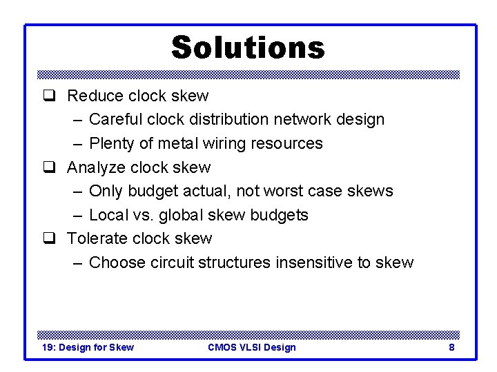 Solutions q Reduce clock skew – Careful clock distribution network design – Plenty of