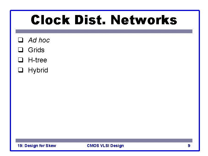 Clock Dist. Networks q q Ad hoc Grids H-tree Hybrid 19: Design for Skew
