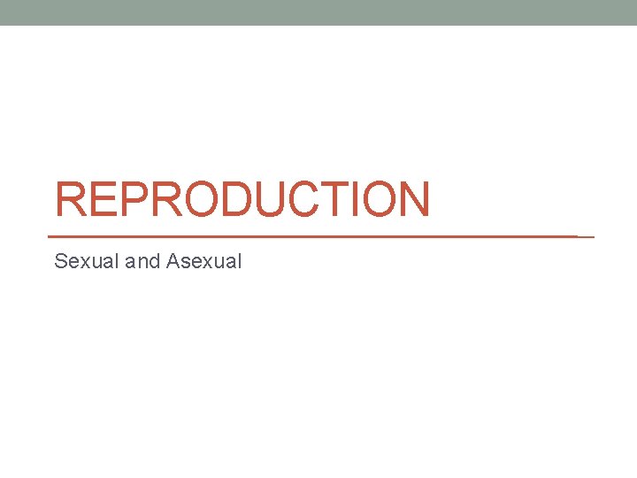 REPRODUCTION Sexual and Asexual 